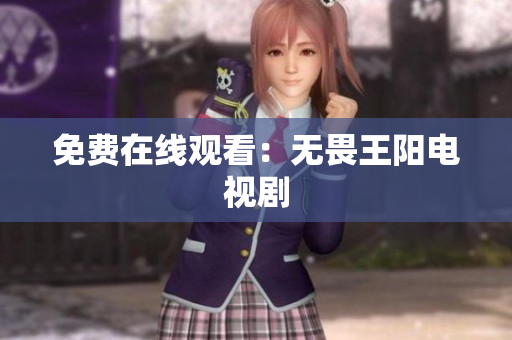 免费在线观看：无畏王阳电视剧