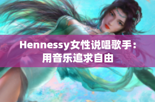 Hennessy女性说唱歌手：用音乐追求自由
