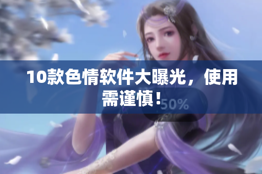 10款色情软件大曝光，使用需谨慎！