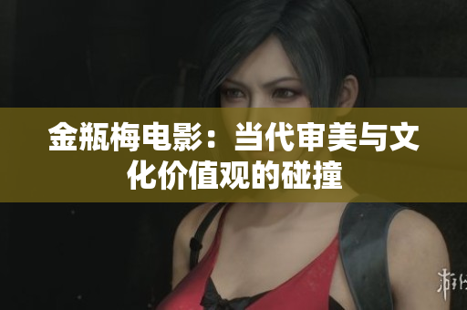 金瓶梅电影：当代审美与文化价值观的碰撞