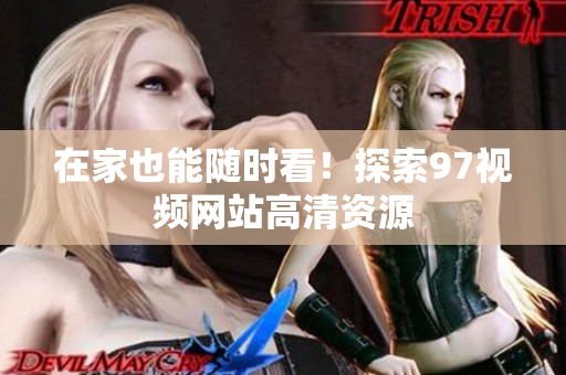在家也能随时看！探索97视频网站高清资源