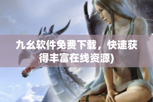 九幺软件免费下载，快速获得丰富在线资源)