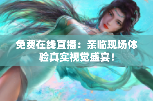 免费在线直播：亲临现场体验真实视觉盛宴！