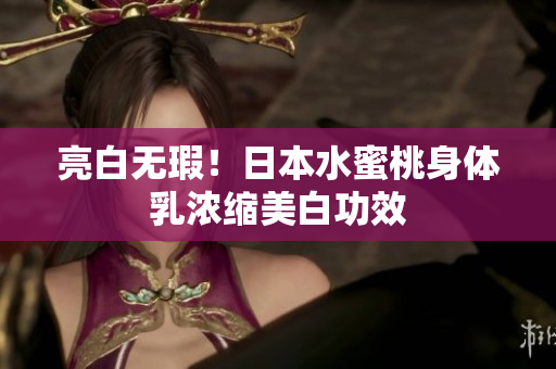 亮白无瑕！日本水蜜桃身体乳浓缩美白功效