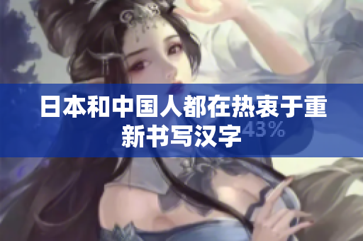 日本和中国人都在热衷于重新书写汉字