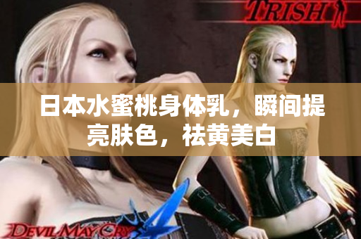 日本水蜜桃身体乳，瞬间提亮肤色，祛黄美白