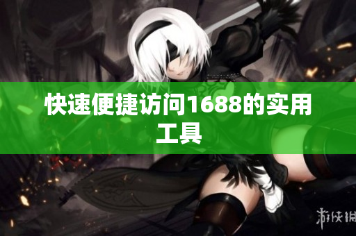 快速便捷访问1688的实用工具