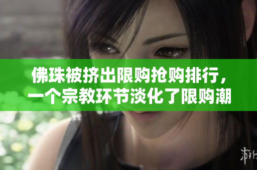 佛珠被挤出限购抢购排行，一个宗教环节淡化了限购潮排行中，佛珠抢购被淡化