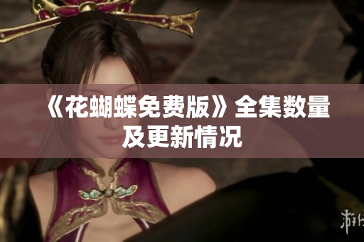 《花蝴蝶免费版》全集数量及更新情况