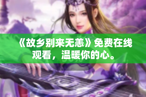 《故乡别来无恙》免费在线观看，温暖你的心。