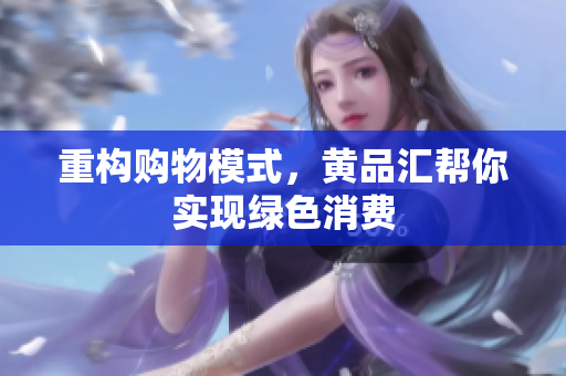 重构购物模式，黄品汇帮你实现绿色消费