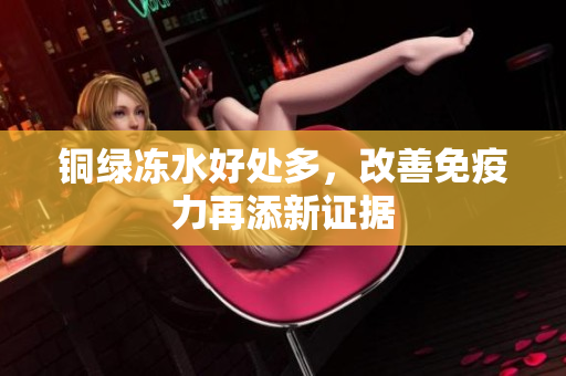 铜绿冻水好处多，改善免疫力再添新证据