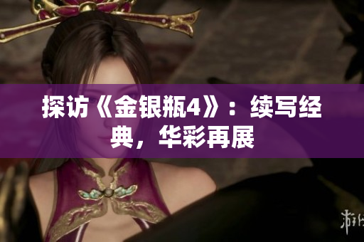 探访《金银瓶4》：续写经典，华彩再展