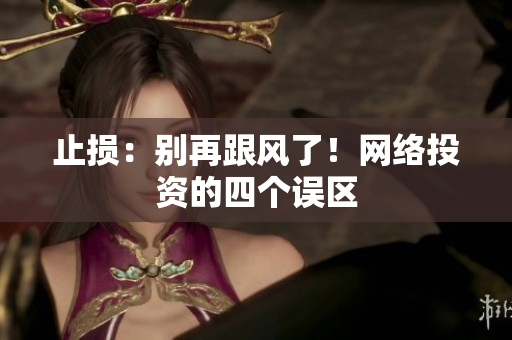 止损：别再跟风了！网络投资的四个误区