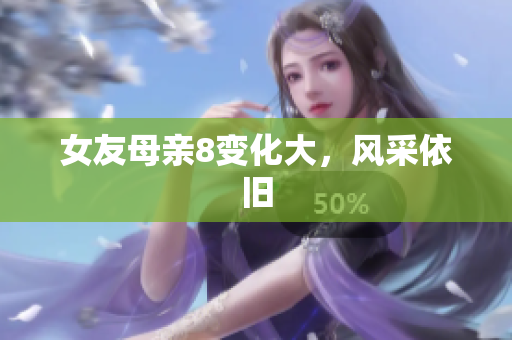 女友母亲8变化大，风采依旧