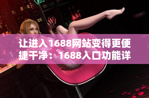 让进入1688网站变得更便捷干净：1688入口功能详解