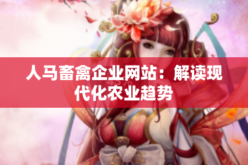 人马畜禽企业网站：解读现代化农业趋势
