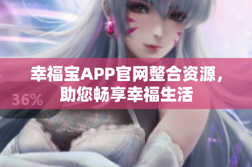 幸福宝APP官网整合资源，助您畅享幸福生活