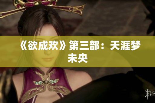 《欲成欢》第三部：天涯梦未央