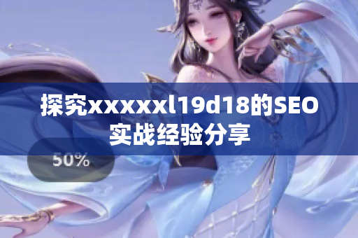 探究xxxxxl19d18的SEO实战经验分享