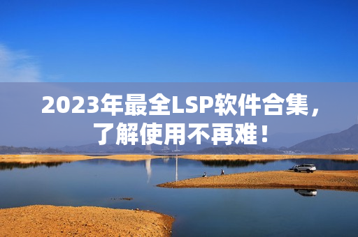 2023年最全LSP软件合集，了解使用不再难！