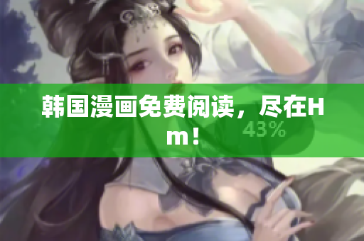 韩国漫画免费阅读，尽在Hm！