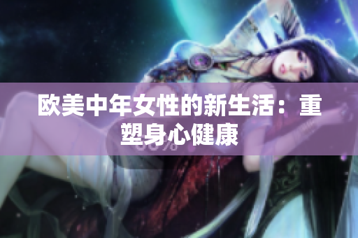欧美中年女性的新生活：重塑身心健康