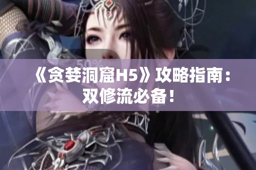 《贪婪洞窟H5》攻略指南：双修流必备！
