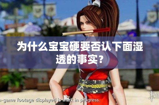 为什么宝宝硬要否认下面湿透的事实？