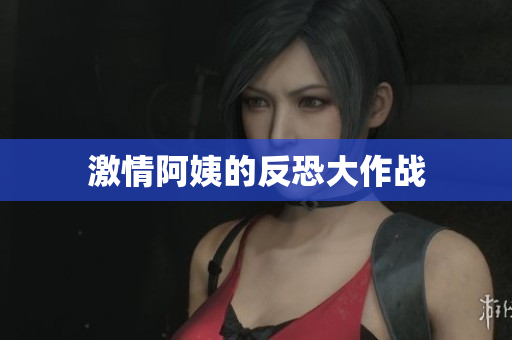 激情阿姨的反恐大作战