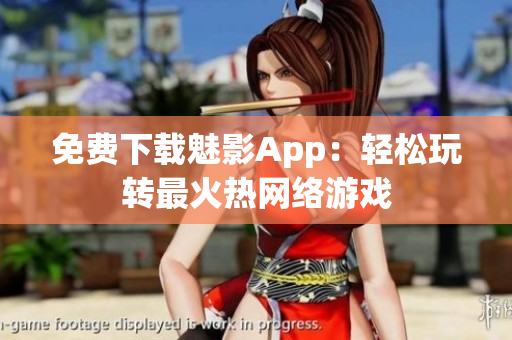 免费下载魅影App：轻松玩转最火热网络游戏