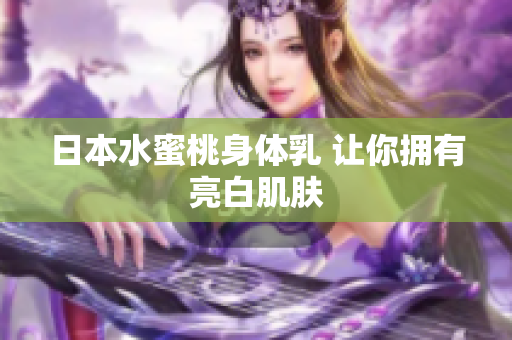 日本水蜜桃身体乳 让你拥有亮白肌肤
