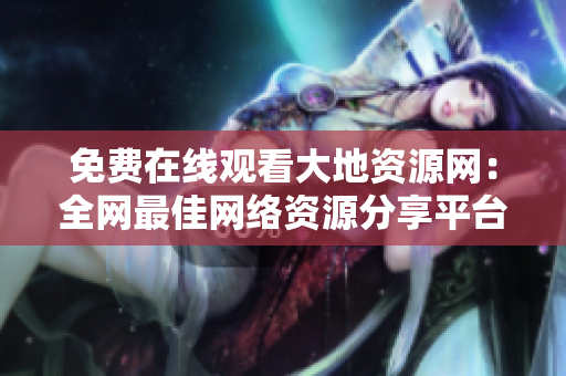 免费在线观看大地资源网：全网最佳网络资源分享平台