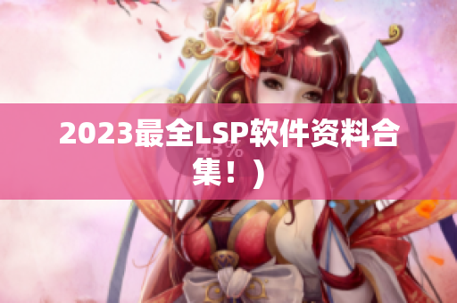 2023最全LSP软件资料合集！)