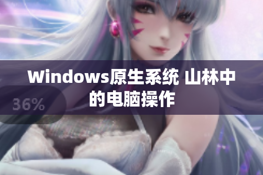 Windows原生系统 山林中的电脑操作