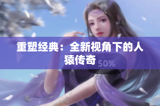 重塑经典：全新视角下的人猿传奇