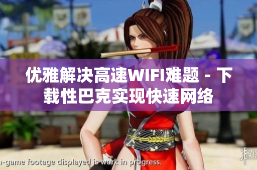 优雅解决高速WIFI难题 - 下载性巴克实现快速网络