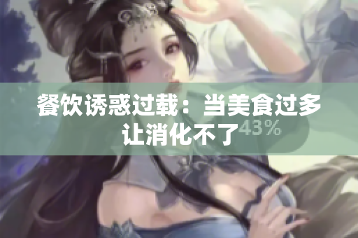餐饮诱惑过载：当美食过多让消化不了