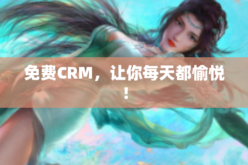 免费CRM，让你每天都愉悦！
