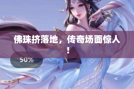 佛珠挤落地，传奇场面惊人！