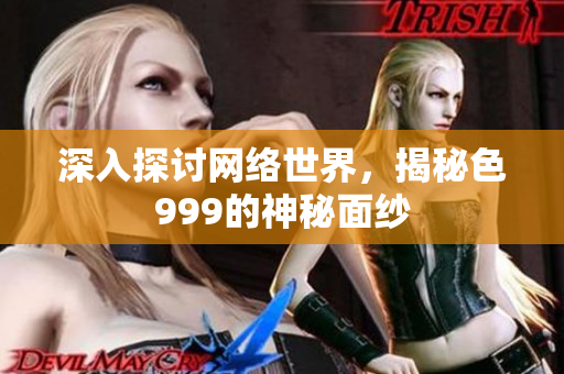 深入探讨网络世界，揭秘色999的神秘面纱
