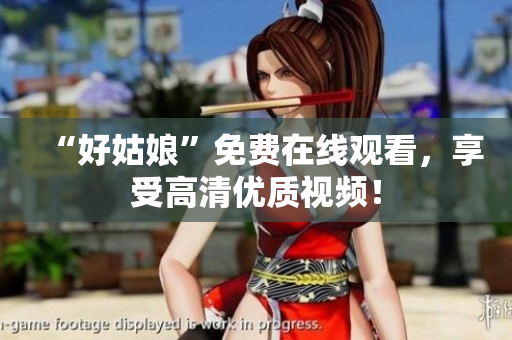 “好姑娘”免费在线观看，享受高清优质视频！