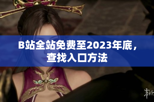 B站全站免费至2023年底，查找入口方法
