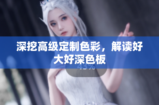 深挖高级定制色彩，解读好大好深色板