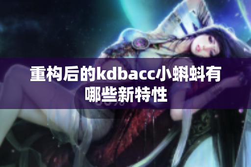 重构后的kdbacc小蝌蚪有哪些新特性