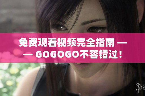 免费观看视频完全指南 —— GOGOGO不容错过！
