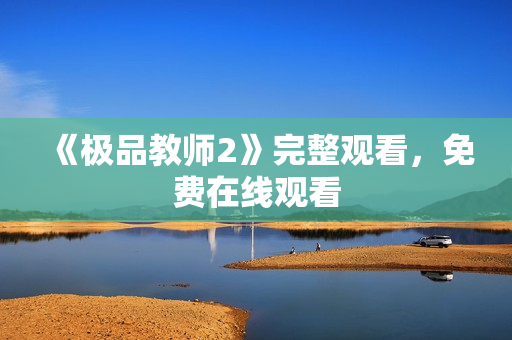 《极品教师2》完整观看，免费在线观看