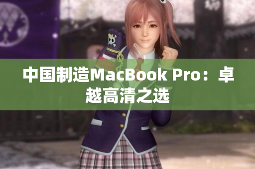 中国制造MacBook Pro：卓越高清之选
