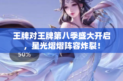 王牌对王牌第八季盛大开启，星光熠熠阵容炸裂！