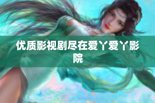 优质影视剧尽在爱丫爱丫影院